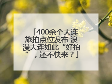 400余个大连旅拍点位发布 浪漫大连如此“好拍”，还不快来？