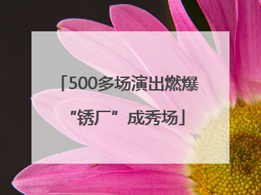 500多场演出燃爆 “锈厂”成秀场