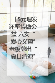 5元理发还坚持做公益 六安“爱心义剪”老板剪出“夏日清凉”