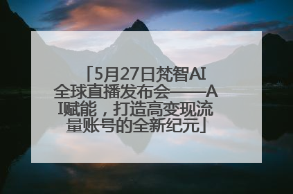 5月27日梵智AI全球直播发布会——AI赋能，打造高变现流量账号的全新纪元