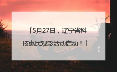 5月27日，辽宁省科技惠民观影活动启动！