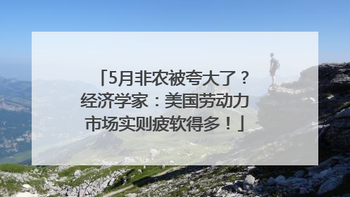 5月非农被夸大了？经济学家：美国劳动力市场实则疲软得多！