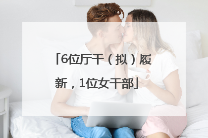 6位厅干（拟）履新，1位女干部