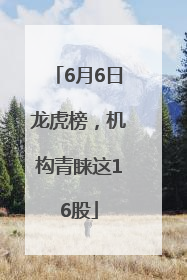 6月6日龙虎榜，机构青睐这16股