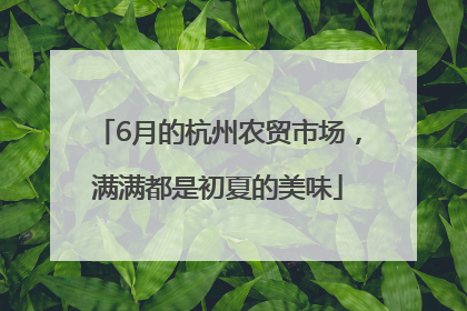 6月的杭州农贸市场，满满都是初夏的美味