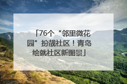 76个“邻里微花园”扮靓社区！青岛绘就社区新图景