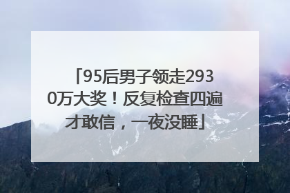 95后男子领走2930万大奖！反复检查四遍才敢信，一夜没睡