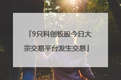 9只科创板股今日大宗交易平台发生交易