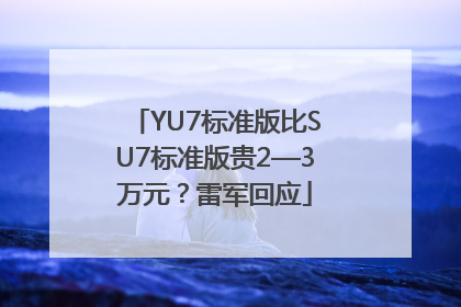 YU7标准版比SU7标准版贵2—3万元？雷军回应